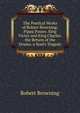 The Poetical Works of Robert Browning: Pippa Passes. King Victor and King Charles. the Return of the Druses. a Soul's Tragedy, Browning Robert 