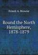 Round the North Hemisphere, 1878-1879, Ernest A. Browne 