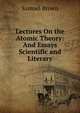 Lectures On the Atomic Theory: And Essays Scientific and Literary, Samuel Brown 
