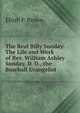 The Real Billy Sunday: The Life and Work of Rev. William Ashley Sunday, D. D., the Baseball Evangelist, Elijah P. Brown 