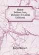 Hor? Subseciv?, Volume 2 (Latin Edition), Brown, John 