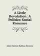 A Little Revolution: A Politico-Social Romance, John Hutton Balfour Browne 