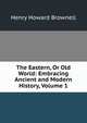 The Eastern, Or Old World: Embracing Ancient and Modern History, Volume 1, Henry Howard Brownell 