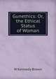 Gunethics: Or, the Ethical Status of Woman, W Kennedy Brown 