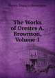 The Works of Orestes A. Brownson, Volume 1, Henry Francis Brownson 