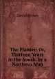 The Planter: Or, Thirteen Years in the South, by a Northern Man, David Brown 
