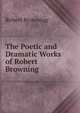 The Poetic and Dramatic Works of Robert Browning., Browning Robert 