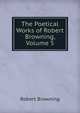 The Poetical Works of Robert Browning, Volume 5, Browning Robert 