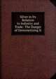 Silver in Its Relation to Industry and Trade: The Danger of Demonetizing It, 