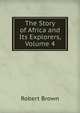 The Story of Africa and Its Explorers, Volume 4, Robert Brown 
