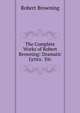 The Complete Works of Robert Browning: Dramatic Lyrics. Etc, Browning Robert 