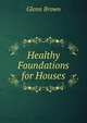 Healthy Foundations for Houses, Glenn Brown 