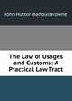 The Law of Usages and Customs: A Practical Law Tract, John Hutton Balfour Browne 
