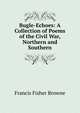 Bugle-Echoes: A Collection of Poems of the Civil War, Northern and Southern, Francis Fisher Browne 