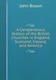 A Compendious History of the British Churches in England, Scotland, Ireland, and America, Brown, John 