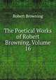 The Poetical Works of Robert Browning, Volume 16, Browning Robert 