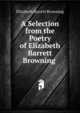 A Selection from the Poetry of Elizabeth Barrett Browning ., Browning Elizabeth Barrett 