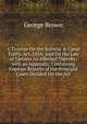 A Treatise On the Railway & Canal Traffic Act, 1854: And On the Law of Carriers As Affected Thereby; with an Appendix, Containing Copious Reports of the Principal Cases Decided On the Act, George Brown 