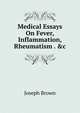Medical Essays On Fever, Inflammation, Rheumatism . &c, Joseph Brown 