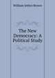 The New Democracy: A Political Study, William Jethro Brown 