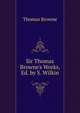 Sir Thomas Browne's Works, Ed. by S. Wilkin, Brown, Thomas 