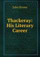 Thackeray: His Literary Career, Brown, John 