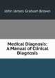Medical Diagnosis: A Manual of Clinical Diagnosis, John James Graham Brown 