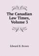 The Canadian Law Times, Volume 3, Edward B. Brown 