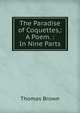 The Paradise of Coquettes,: A Poem. : In Nine Parts, Brown, Thomas 