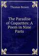 The Paradise of Coquettes: A Poem in Nine Parts, Brown, Thomas 