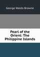 Pearl of the Orient: The Philippine Islands, Browne, George Waldo 