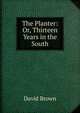 The Planter: Or, Thirteen Years in the South, David Brown 