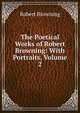 The Poetical Works of Robert Browning: With Portraits, Volume 2, Browning Robert 