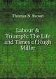 Labour & Triumph: The Life and Times of Hugh Miller, Thomas N. Brown 