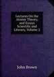 Lectures On the Atomic Theory, and Essays Scientific and Literary, Volume 2, Brown, John 