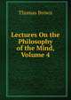 Lectures On the Philosophy of the Mind, Volume 4, Brown, Thomas 