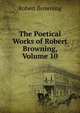 The Poetical Works of Robert Browning, Volume 10, Browning Robert 