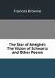 The Star of Atteghei: The Vision of Schwartz and Other Poems, Frances Browne 