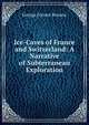 Ice-Caves of France and Switzerland: A Narrative of Subterranean Exploration, George Forrest Browne 