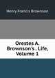 Orestes A. Brownson's . Life, Volume 1, Henry Francis Brownson 
