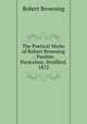 The Poetical Works of Robert Browning .: Pauline. Paracelsus. Strafford. 1872, Browning Robert 