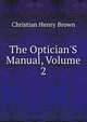 The Optician'S Manual, Volume 2, Christian Henry Brown 