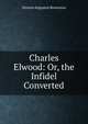 Charles Elwood: Or, the Infidel Converted, Orestes Augustus Brownson 