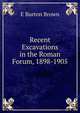 Recent Excavations in the Roman Forum, 1898-1905, E Burton Brown 
