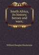 South Africa, its history, heroes and wars;, William Douglas Mackenzie 
