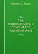 The homesteaders, a novel of the Canadian west, Robert J. C. Stead 
