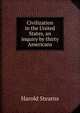 Civilization in the United States, an inquiry by thirty Americans, Harold Stearns 