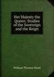 Her Majesty the Queen: Studies of the Sovereign and the Reign, W. T. Stead 