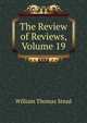 The Review of Reviews, Volume 19, W. T. Stead 