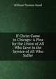 If Christ Came to Chicago: A Plea for the Union of All Who Love in the Service of All Who Suffer, W. T. Stead 